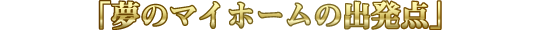 夢のマイホームの出発点！